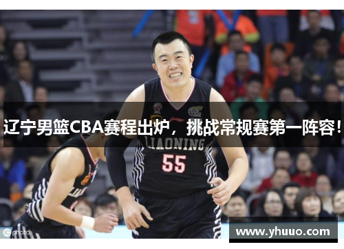 辽宁男篮CBA赛程出炉,挑战常规赛第一阵容!