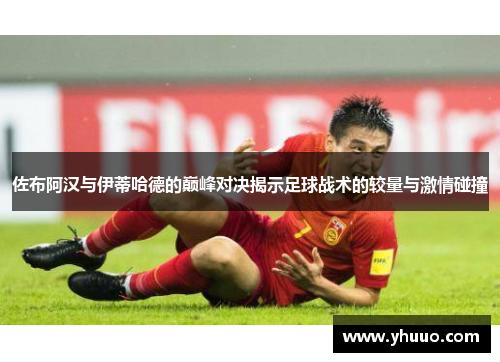 佐布阿汉与伊蒂哈德的巅峰对决揭示足球战术的较量与激情碰撞