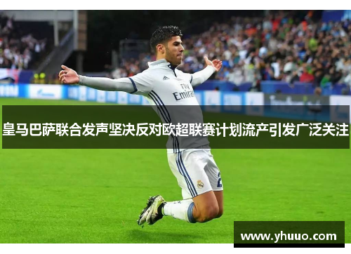 皇马巴萨联合发声坚决反对欧超联赛计划流产引发广泛关注